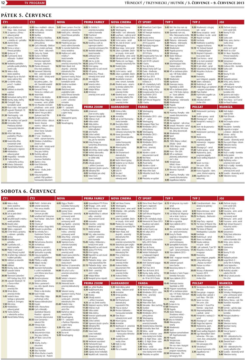 30 O princezně, která ráčkovala - hudební pohádka 13.30 Nezbedná pohádka - pohádka podle předlohy Josefa Lady 14.15 Nebe a dudy - česká veselohra 15.50 Kdopak by se vlka bál - český rodinný film 17.