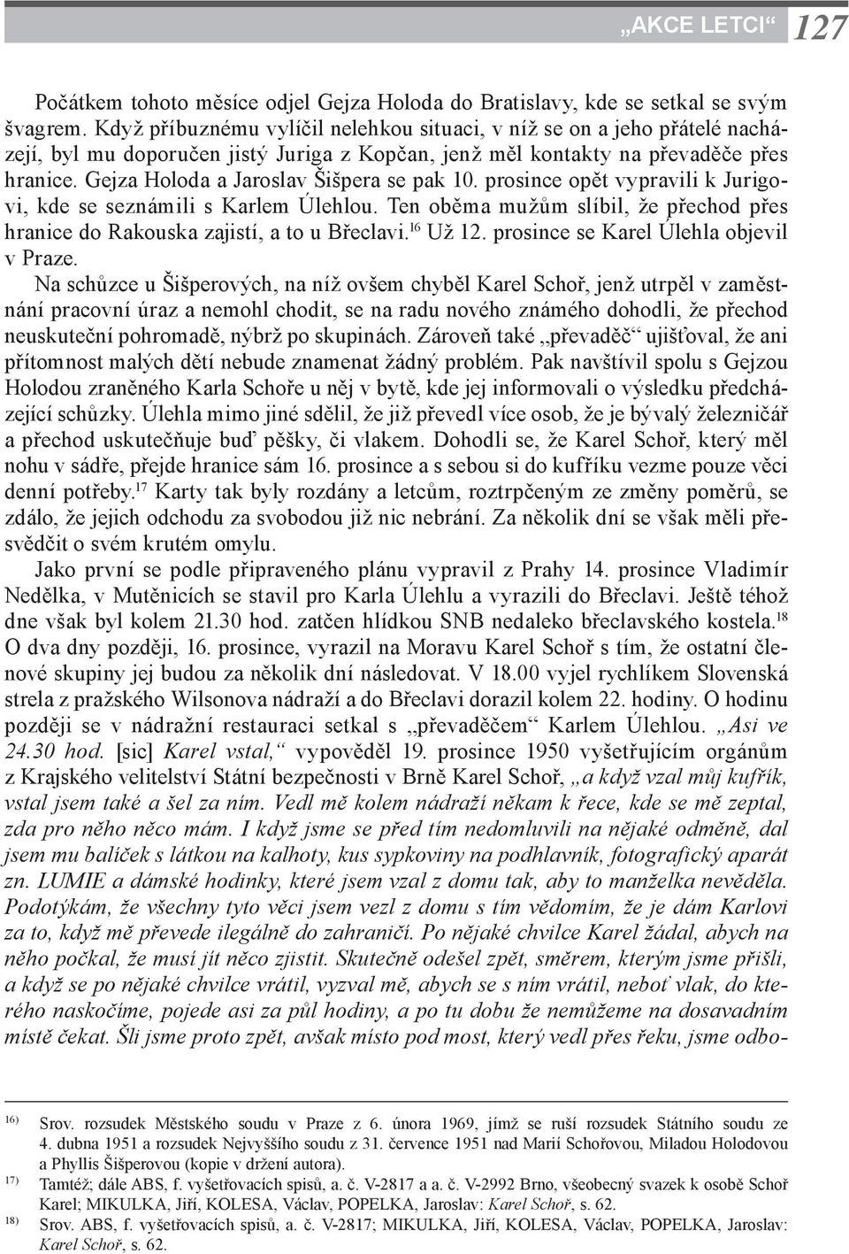 Gejza Holoda a Jaroslav Šišpera se pak 10. prosince opět vypravili k Jurigovi, kde se seznámili s Karlem Úlehlou. Ten oběma mužům slíbil, že přechod přes hranice do Rakouska zajistí, a to u Břeclavi.