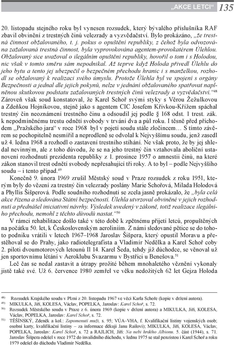 Obžalovaný sice uvažoval o ilegálním opuštění republiky, hovořil o tom i s Holodou, nic však v tomto směru sám nepodnikal.