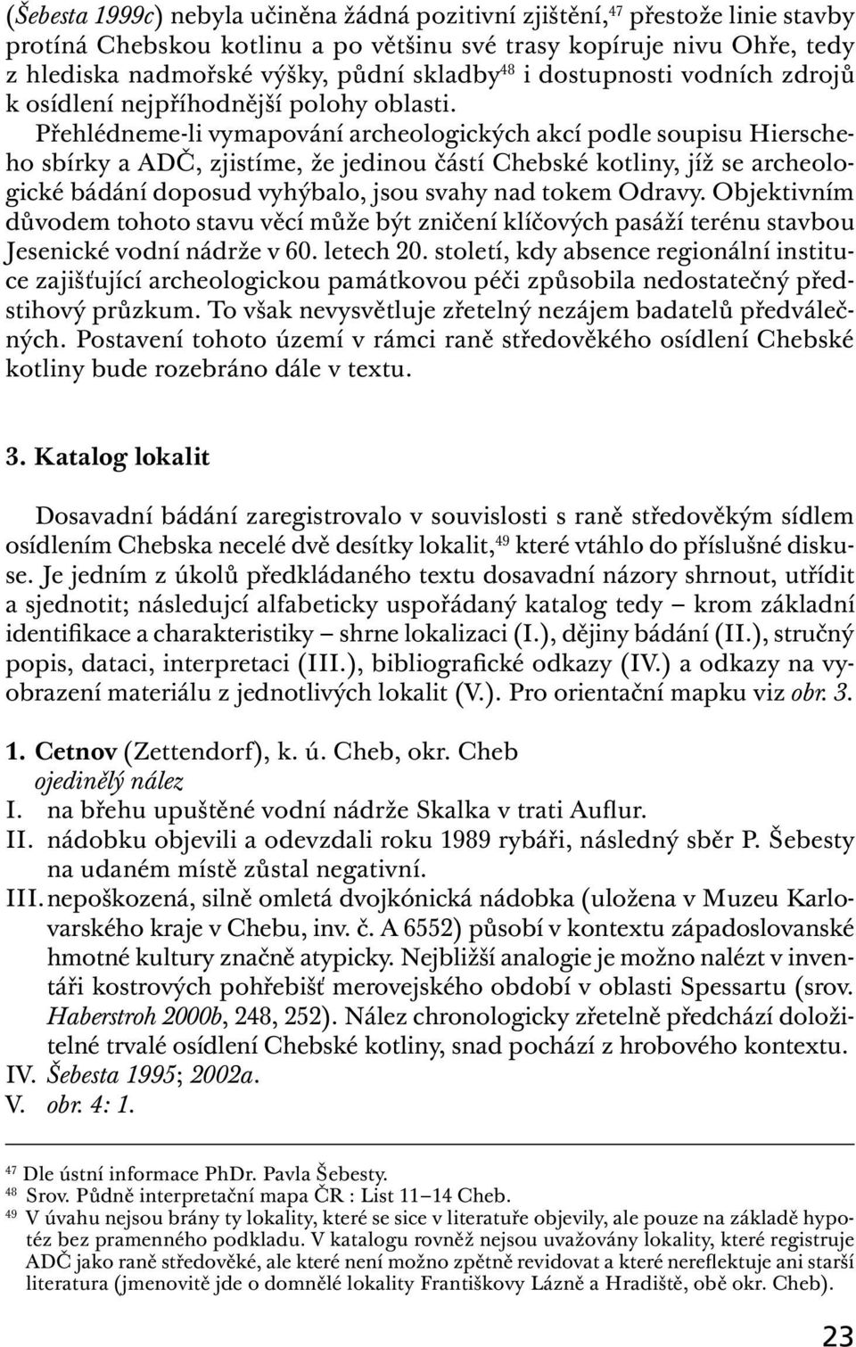 Přehlédneme-li vymapování archeologických akcí podle soupisu Hierscheho sbírky a ADČ, zjistíme, že jedinou částí Chebské kotliny, jíž se archeologické bádání doposud vyhýbalo, jsou svahy nad tokem