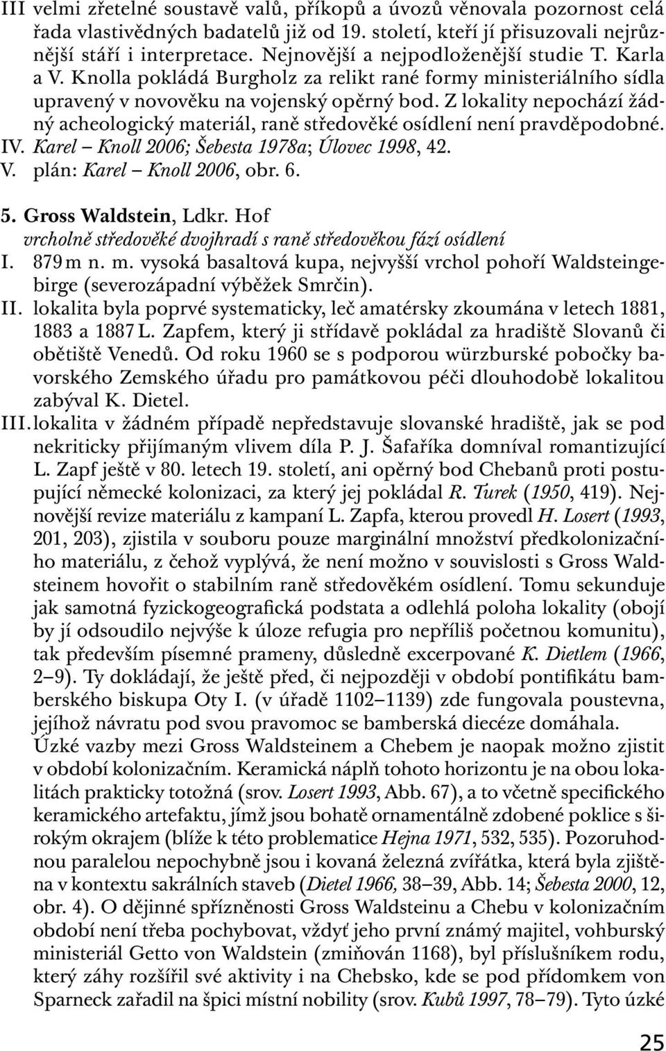 Z lokality nepochází žádný acheologický materiál, raně středověké osídlení není pravděpodobné. IV. Karel Knoll 2006; Šebesta 1978a; Úlovec 1998, 42. V. plán: Karel Knoll 2006, obr. 6. 5.