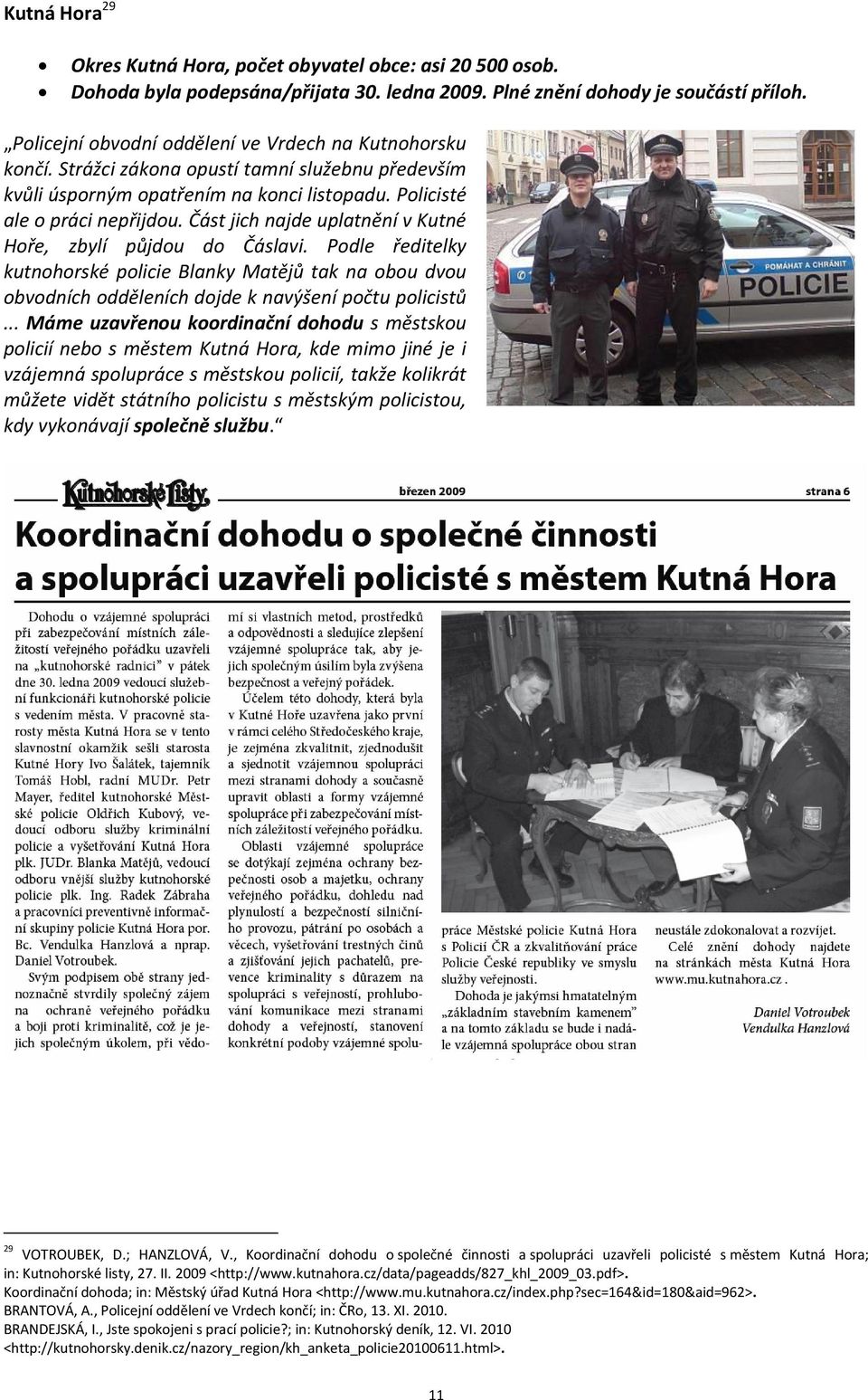 Část jich najde uplatnění v Kutné Hoře, zbylí půjdou do Čáslavi. Podle ředitelky kutnohorské policie Blanky Matějů tak na obou dvou obvodních odděleních dojde k navýšení počtu policistů.