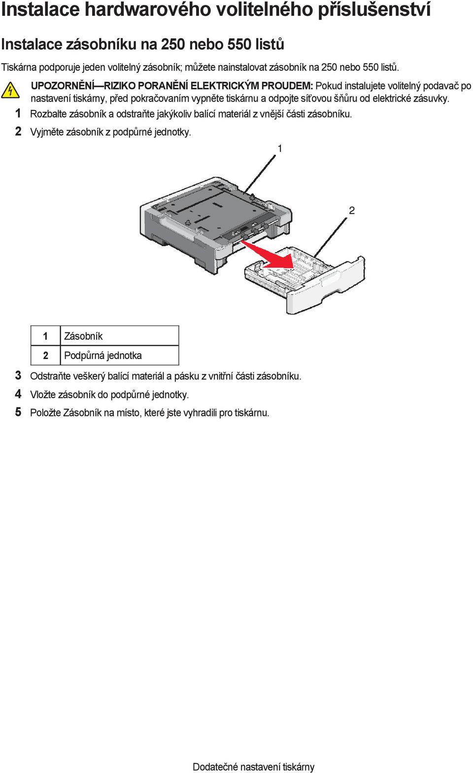 UPOZORNĚNÍ RIZIKO PORANĚNÍ ELEKTRICKÝM PROUDEM: Pokud instalujete volitelný podavač po nastavení tiskárny, před pokračovaním vypněte tiskárnu a odpojte síťovou šňůru od elektrické