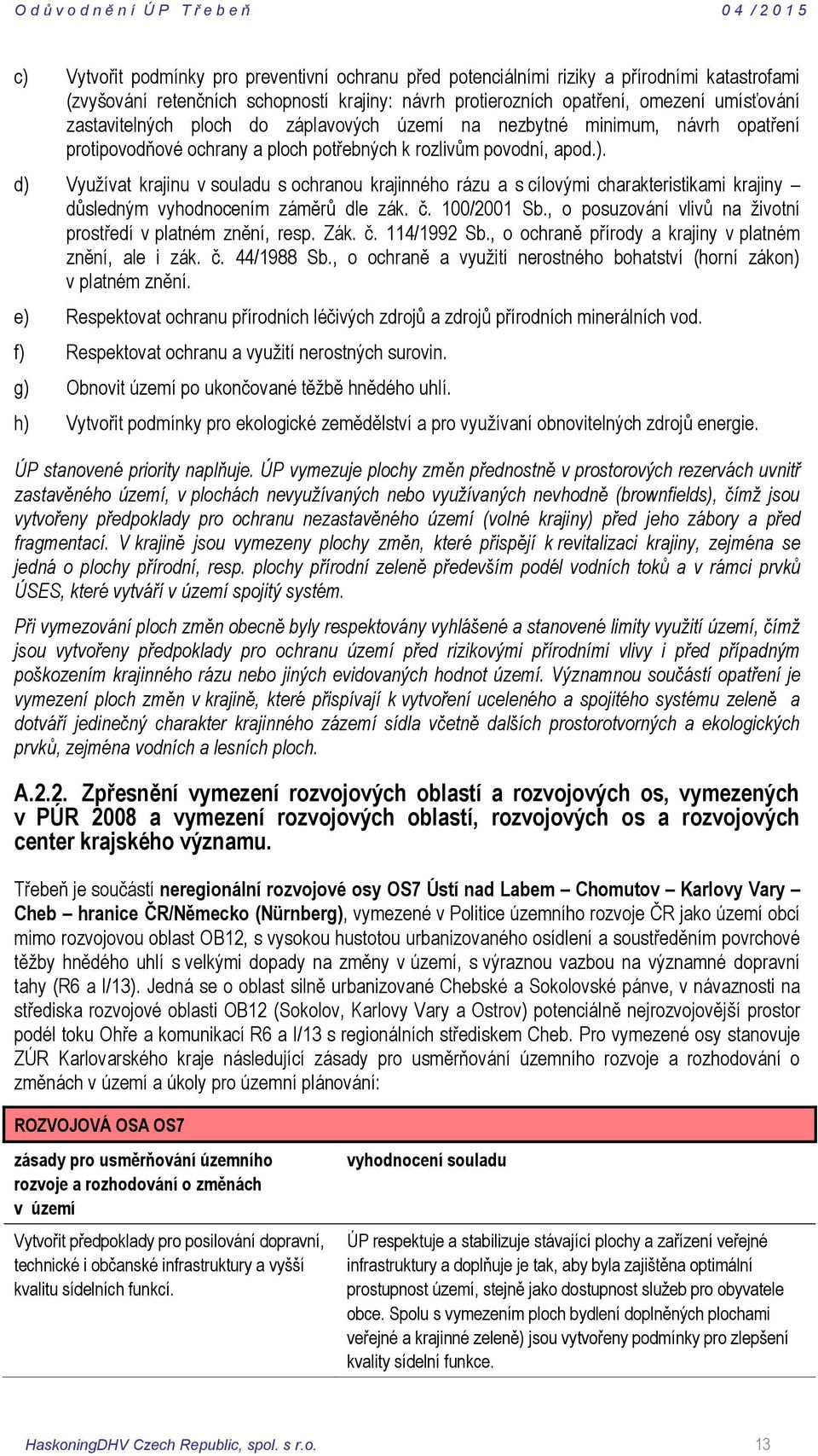 d) Využívat krajinu v souladu s ochranou krajinného rázu a s cílovými charakteristikami krajiny důsledným vyhodnocením záměrů dle zák. č. 100/2001 Sb.