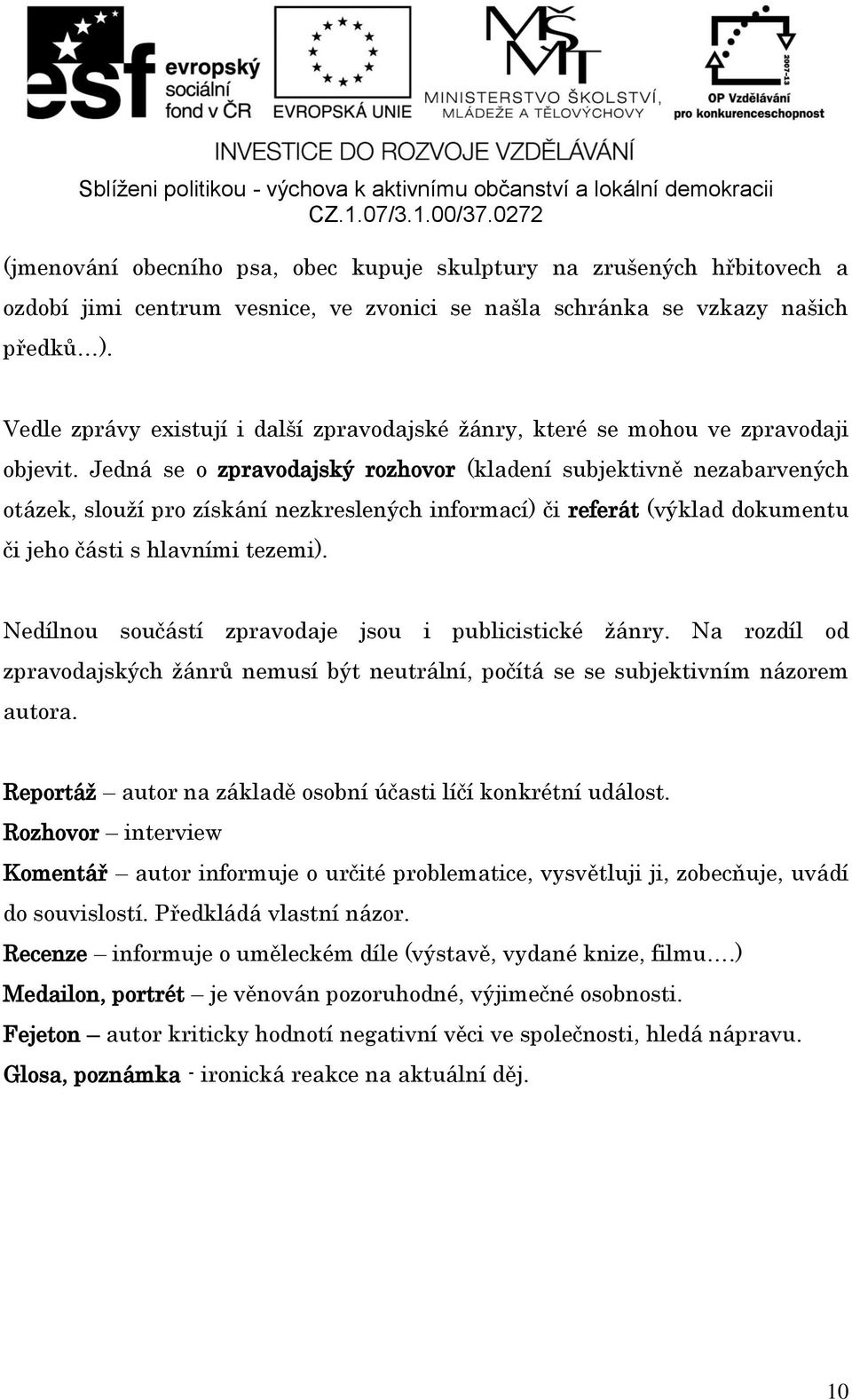 Jedná se o zpravodajský rozhovor (kladení subjektivně nezabarvených otázek, slouží pro získání nezkreslených informací) či referát (výklad dokumentu či jeho části s hlavními tezemi).