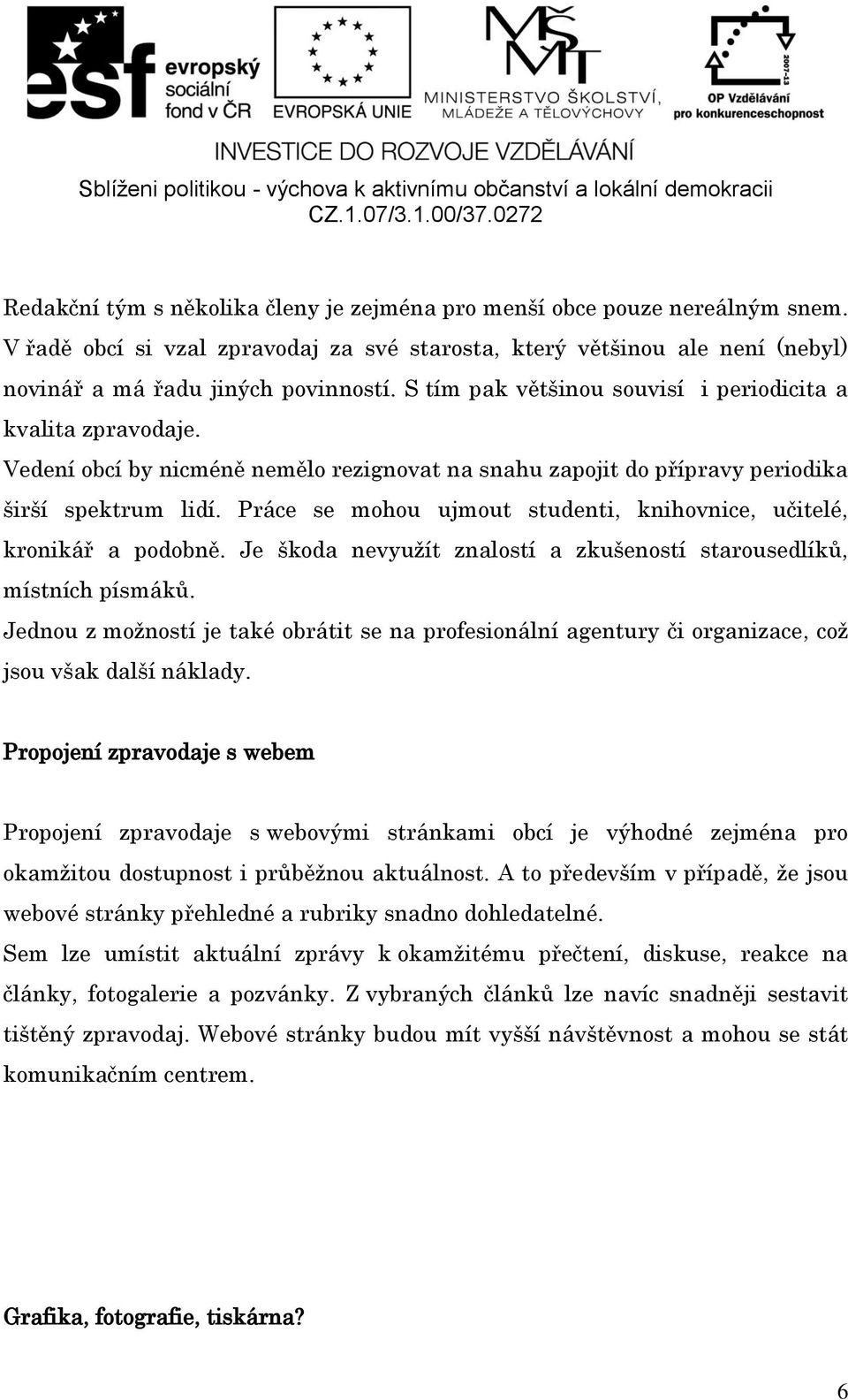 Práce se mohou ujmout studenti, knihovnice, učitelé, kronikář a podobně. Je škoda nevyužít znalostí a zkušeností starousedlíků, místních písmáků.