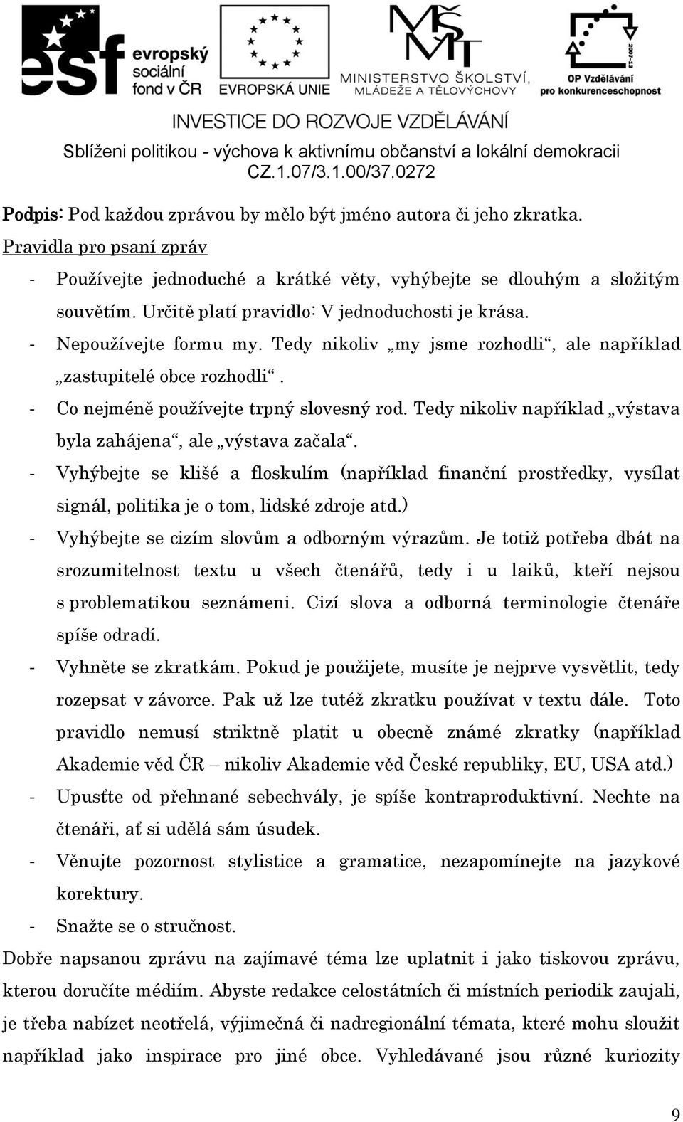 Tedy nikoliv například výstava byla zahájena, ale výstava začala. - Vyhýbejte se klišé a floskulím (například finanční prostředky, vysílat signál, politika je o tom, lidské zdroje atd.