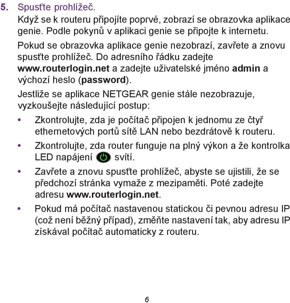 Jestliže se aplikace NETGEAR genie stále nezobrazuje, vyzkoušejte následující postup: Zkontrolujte, zda je počítač připojen k jednomu ze čtyř ethernetových portů sítě LAN nebo bezdrátově k routeru.