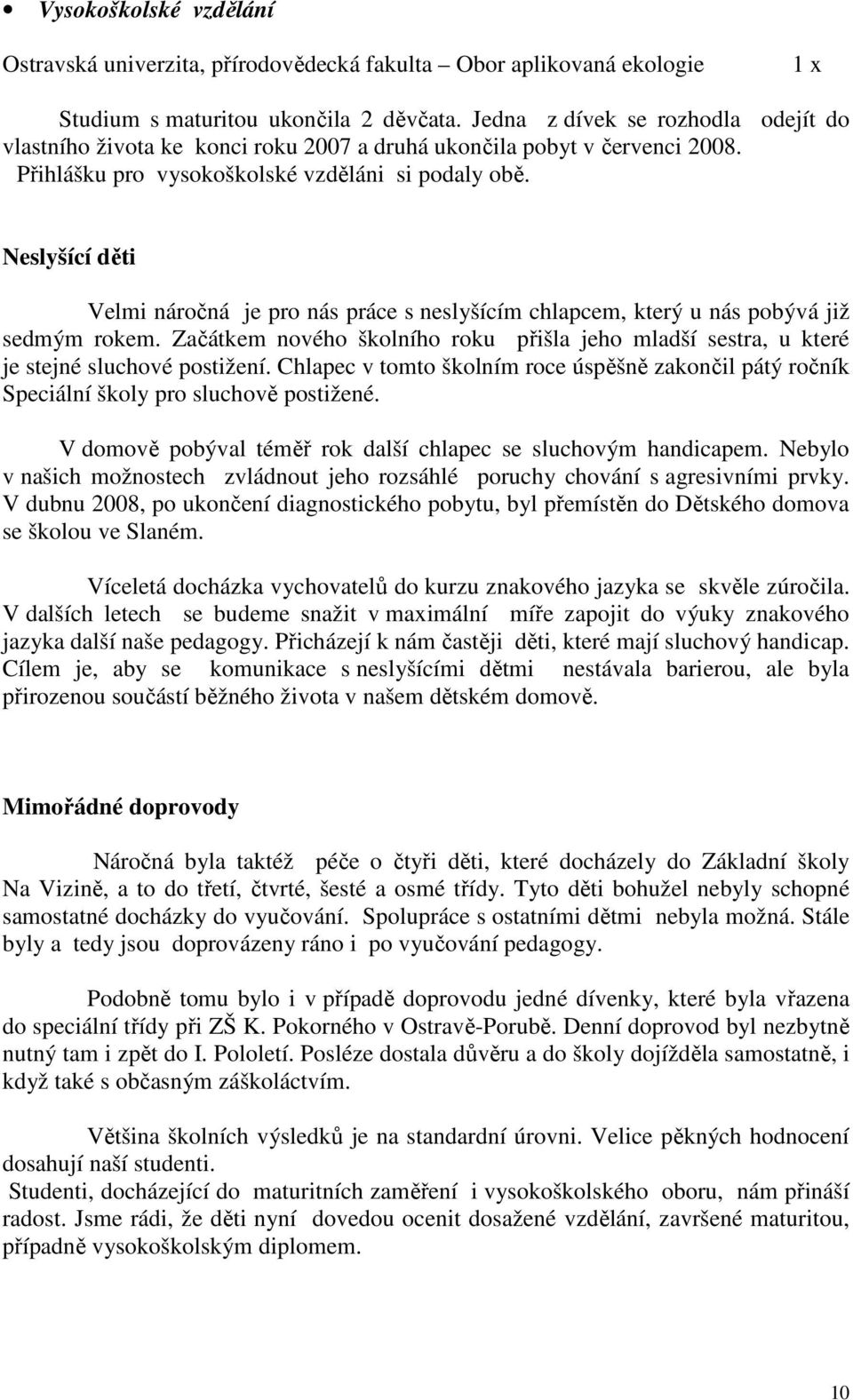 Neslyšící děti Velmi náročná je pro nás práce s neslyšícím chlapcem, který u nás pobývá již sedmým rokem. Začátkem nového školního roku přišla jeho mladší sestra, u které je stejné sluchové postižení.