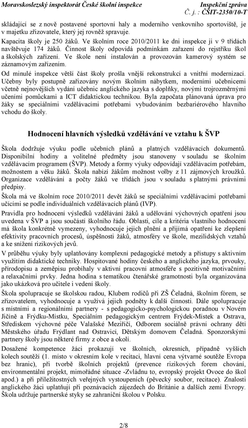 Ve škole není instalován a provozován kamerový systém se záznamovým zařízením. Od minulé inspekce větší část školy prošla vnější rekonstrukcí a vnitřní modernizací.