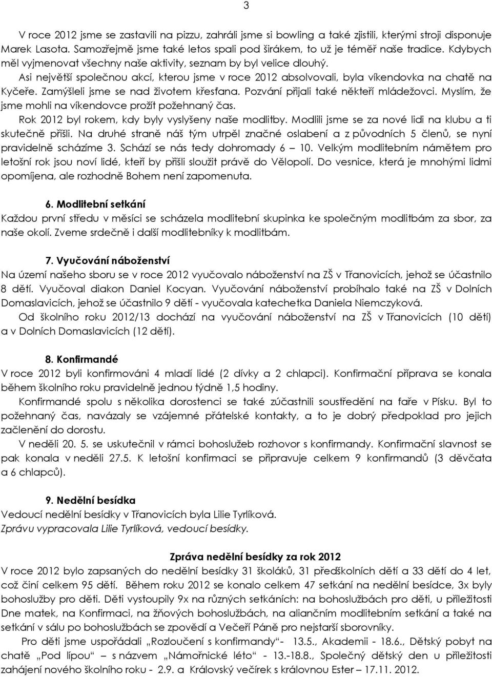 Zamýšleli jsme se nad životem křesťana. Pozvání přijali také někteří mládežovci. Myslím, že jsme mohli na víkendovce prožít požehnaný čas. Rok 2012 byl rokem, kdy byly vyslyšeny naše modlitby.