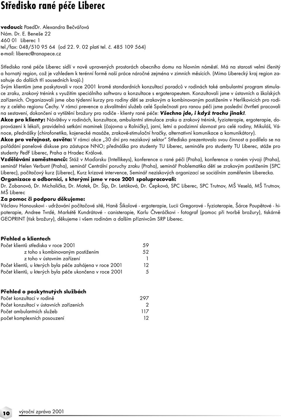 Má na starosti velmi členitý a hornatý region, což je vzhledem k terénní formě naší práce náročné zejména v zimních měsících. (Mimo Liberecký kraj region zasahuje do dalších tří sousedních krajů.