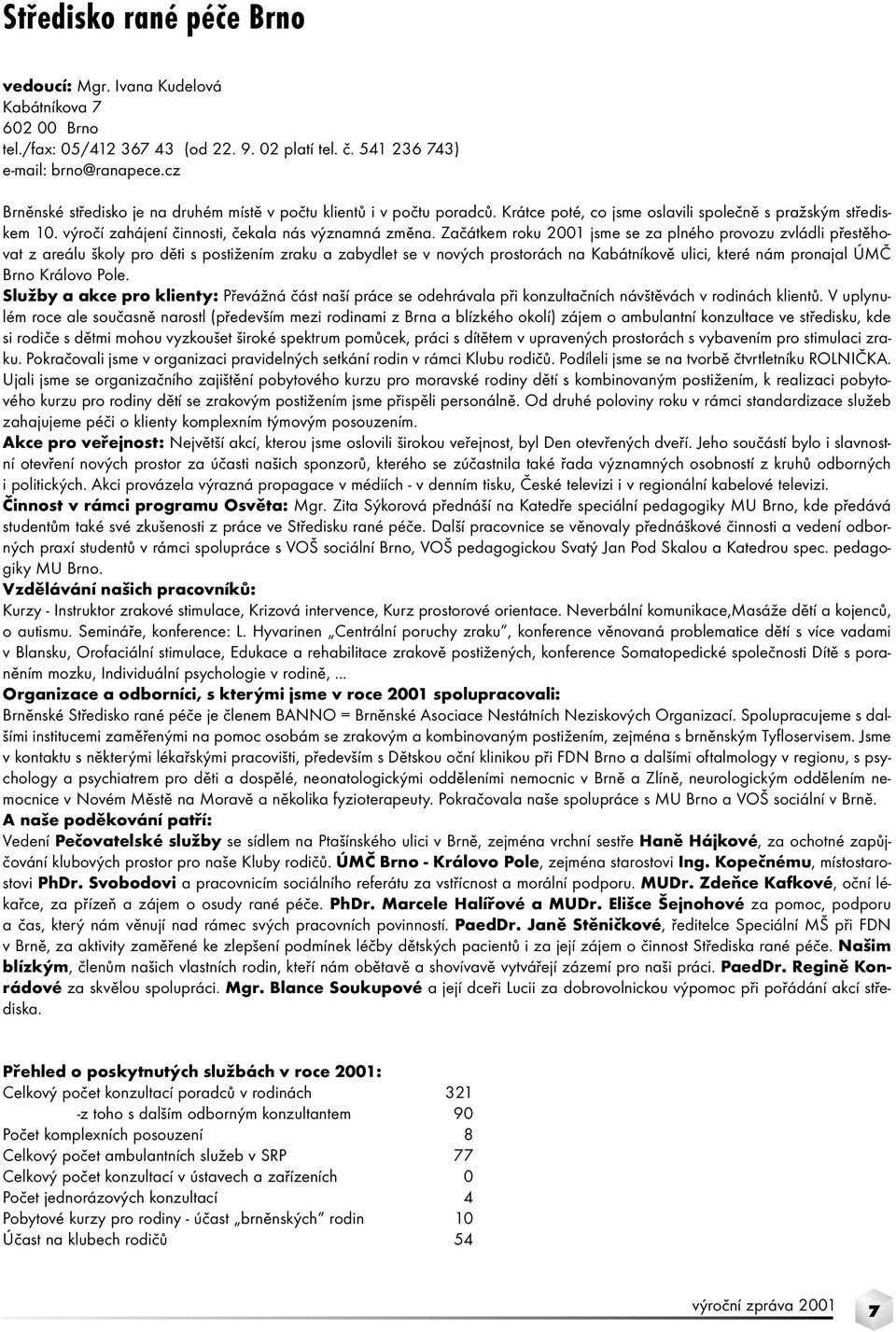 Začátkem roku 2001 jsme se za plného provozu zvládli přestěhovat z areálu školy pro děti s postižením zraku a zabydlet se v nových prostorách na Kabátníkově ulici, které nám pronajal ÚMČ Brno Královo