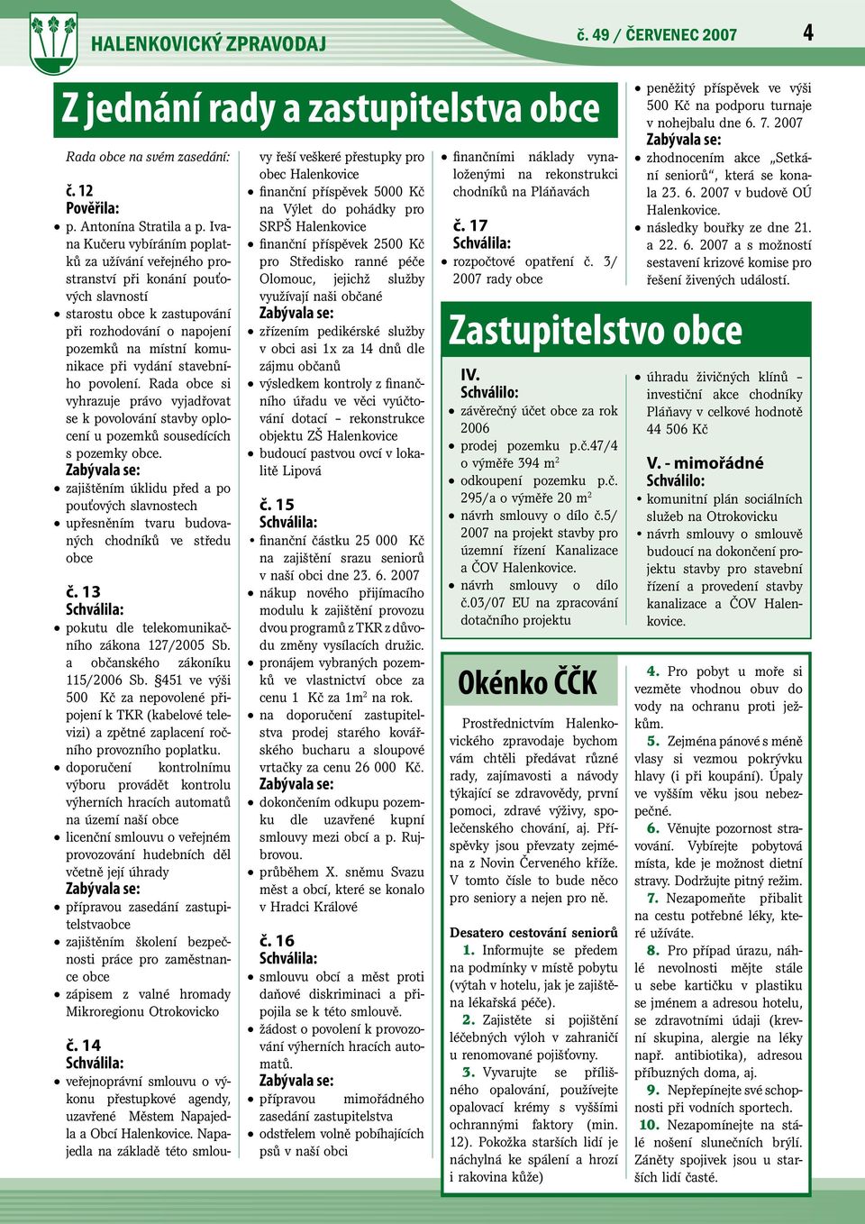 stavebního povolení. Rada obce si vyhrazuje právo vyjadřovat se k povolování stavby oplocení u pozemků sousedících s pozemky obce.