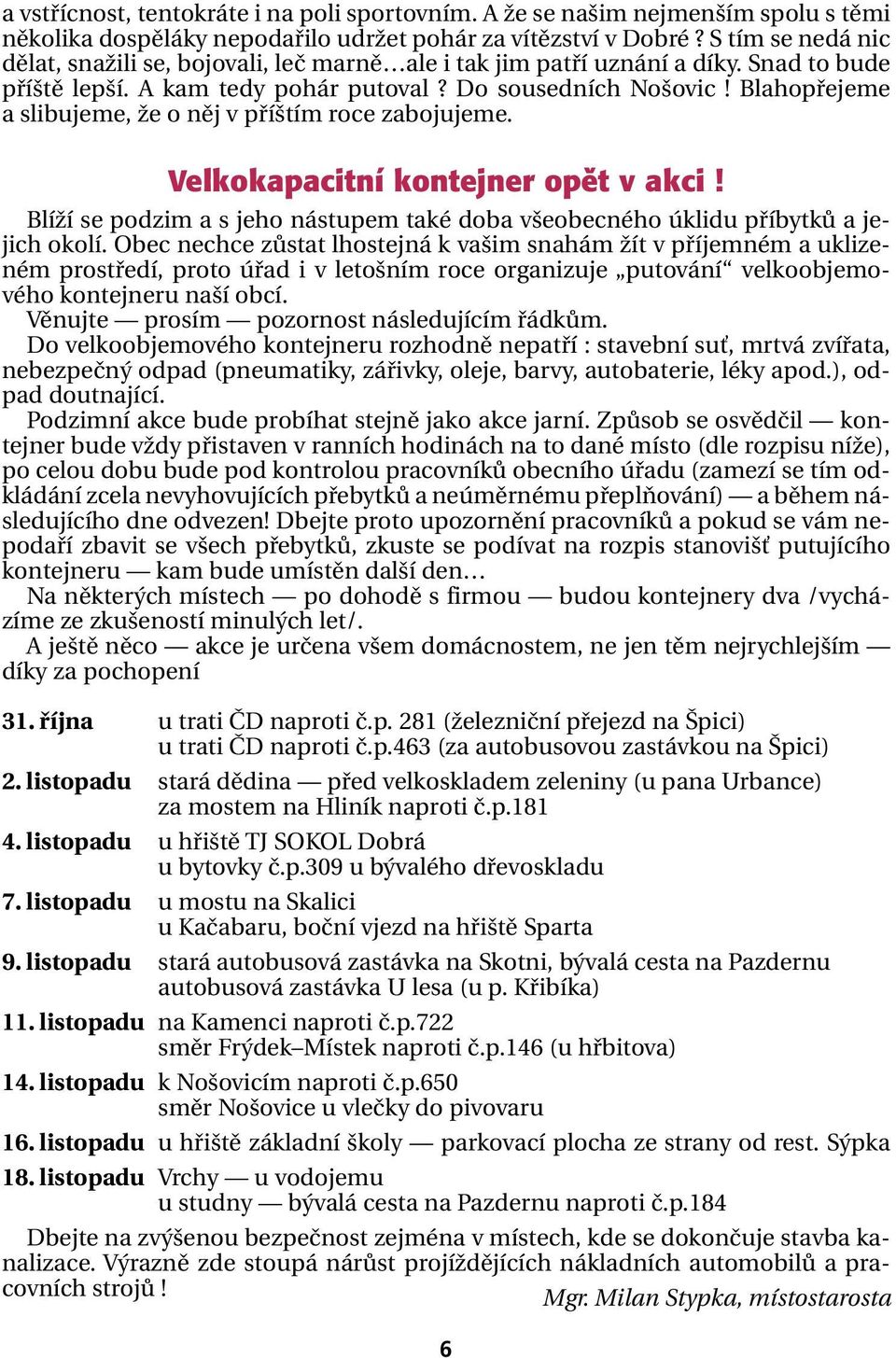 Blahopřejeme a slibujeme, že o něj v příštím roce zabojujeme. Velkokapacitní kontejner opût v akci! Blíží se podzim a s jeho nástupem také doba všeobecného úklidu příbytků a jejich okolí.