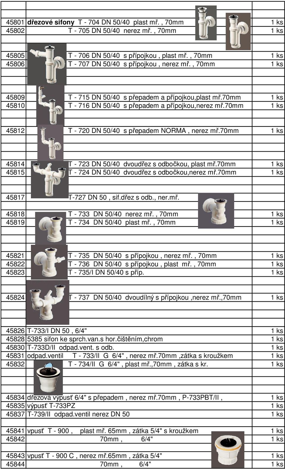 70mm 1 ks 45812 T - 720 DN 50/40 s přepadem NORMA, nerez mř.70mm 1 ks 45814 T - 723 DN 50/40 dvoudřez s odbočkou, plast mř.70mm 1 ks 45815 T - 724 DN 50/40 dvoudřez s odbočkou,nerez mř.