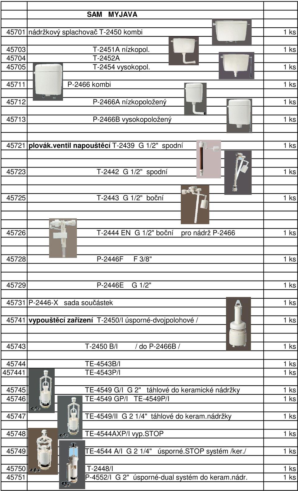 ventil napouštěcí T-2439 G 1/2" spodní 1 ks 45723 T-2442 G 1/2" spodní 1 ks 45725 T-2443 G 1/2" boční 1 ks 45726 T-2444 EN G 1/2" boční pro nádrž P-2466 1 ks 45728 P-2446F F 3/8" 1 ks 45729 P-2446E G