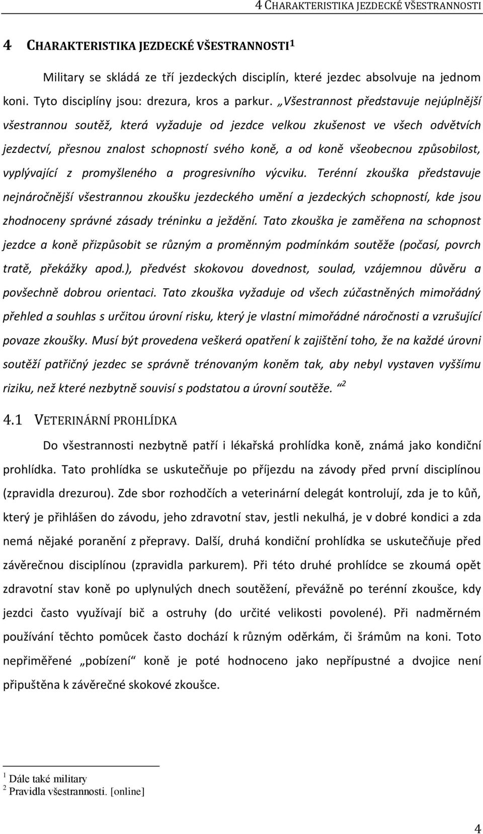 Všestrannost představuje nejúplnější všestrannou soutěž, která vyžaduje od jezdce velkou zkušenost ve všech odvětvích jezdectví, přesnou znalost schopností svého koně, a od koně všeobecnou