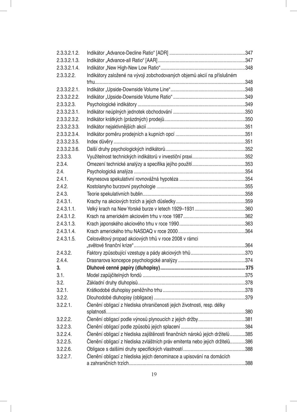 ..350 2.3.3.2.3.2. Indikátor krátkých (prázdných) prodejů...350 2.3.3.2.3.3. Indikátor nejaktivnějších akcií...351 2.3.3.2.3.4. Indikátor poměru prodejních a kupních opcí...351 2.3.3.2.3.5. Index důvěry.