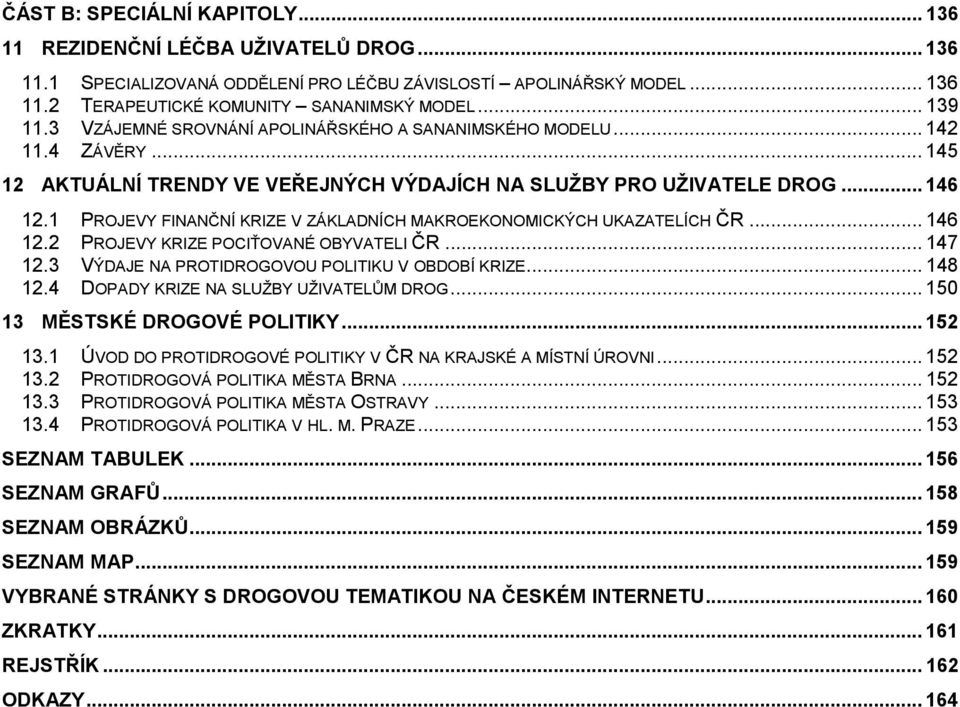 1 PROJEVY FINANČNÍ KRIZE V ZÁKLADNÍCH MAKROEKONOMICKÝCH UKAZATELÍCH ČR... 146 12.2 PROJEVY KRIZE POCIŤOVANÉ OBYVATELI ČR... 147 12.3 VÝDAJE NA PROTIDROGOVOU POLITIKU V OBDOBÍ KRIZE... 148 12.