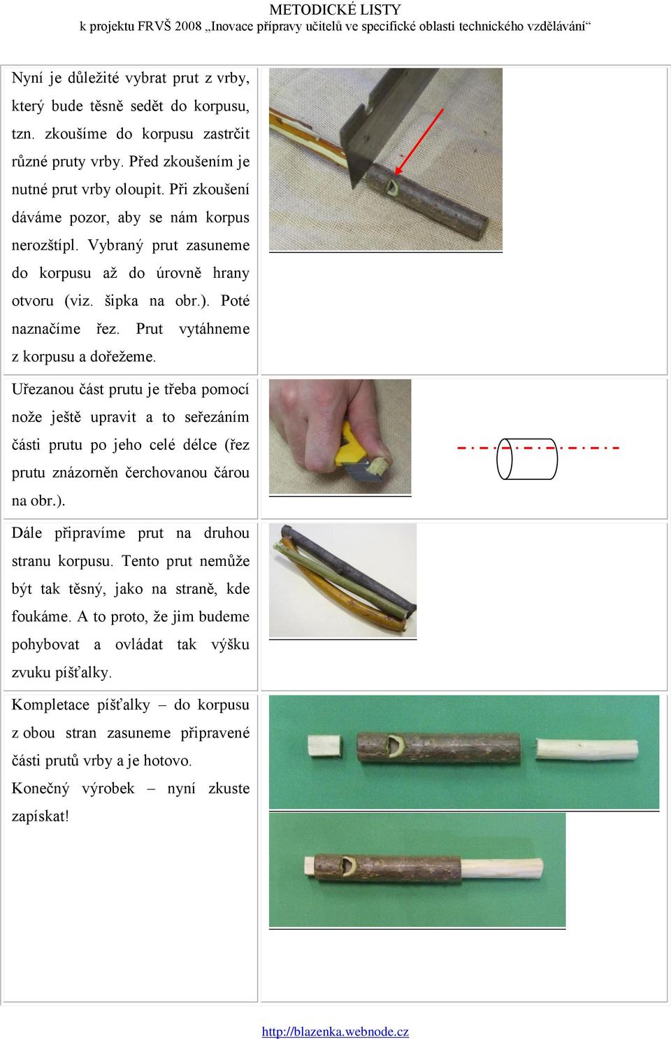 Uřezanou část prutu je třeba pomocí nože ještě upravit a to seřezáním části prutu po jeho celé délce (řez prutu znázorněn čerchovanou čárou na obr.). Dále připravíme prut na druhou stranu korpusu.