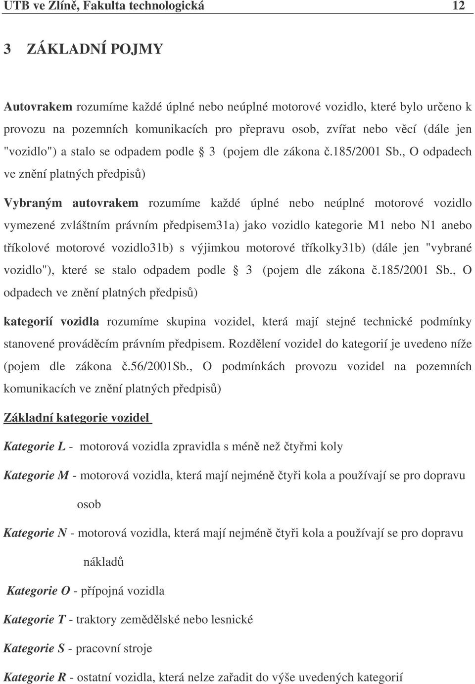 , O odpadech ve znní platných pedpis) Vybraným autovrakem rozumíme každé úplné nebo neúplné motorové vozidlo vymezené zvláštním právním pedpisem31a) jako vozidlo kategorie M1 nebo N1 anebo tíkolové