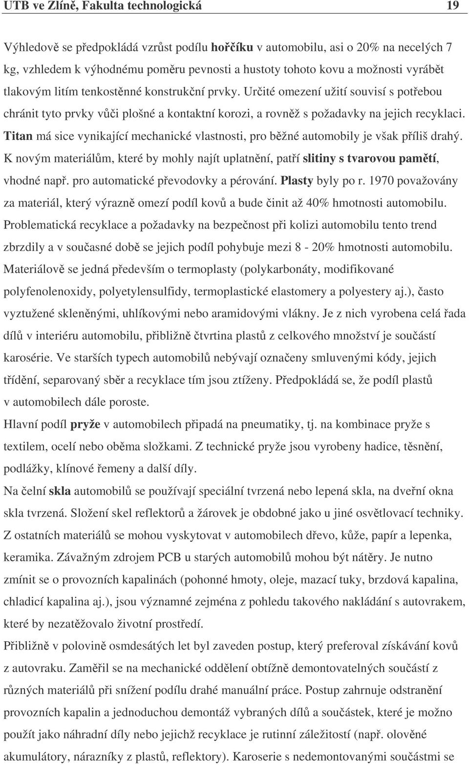 Titan má sice vynikající mechanické vlastnosti, pro bžné automobily je však píliš drahý. K novým materiálm, které by mohly najít uplatnní, patí slitiny s tvarovou pamtí, vhodné nap.