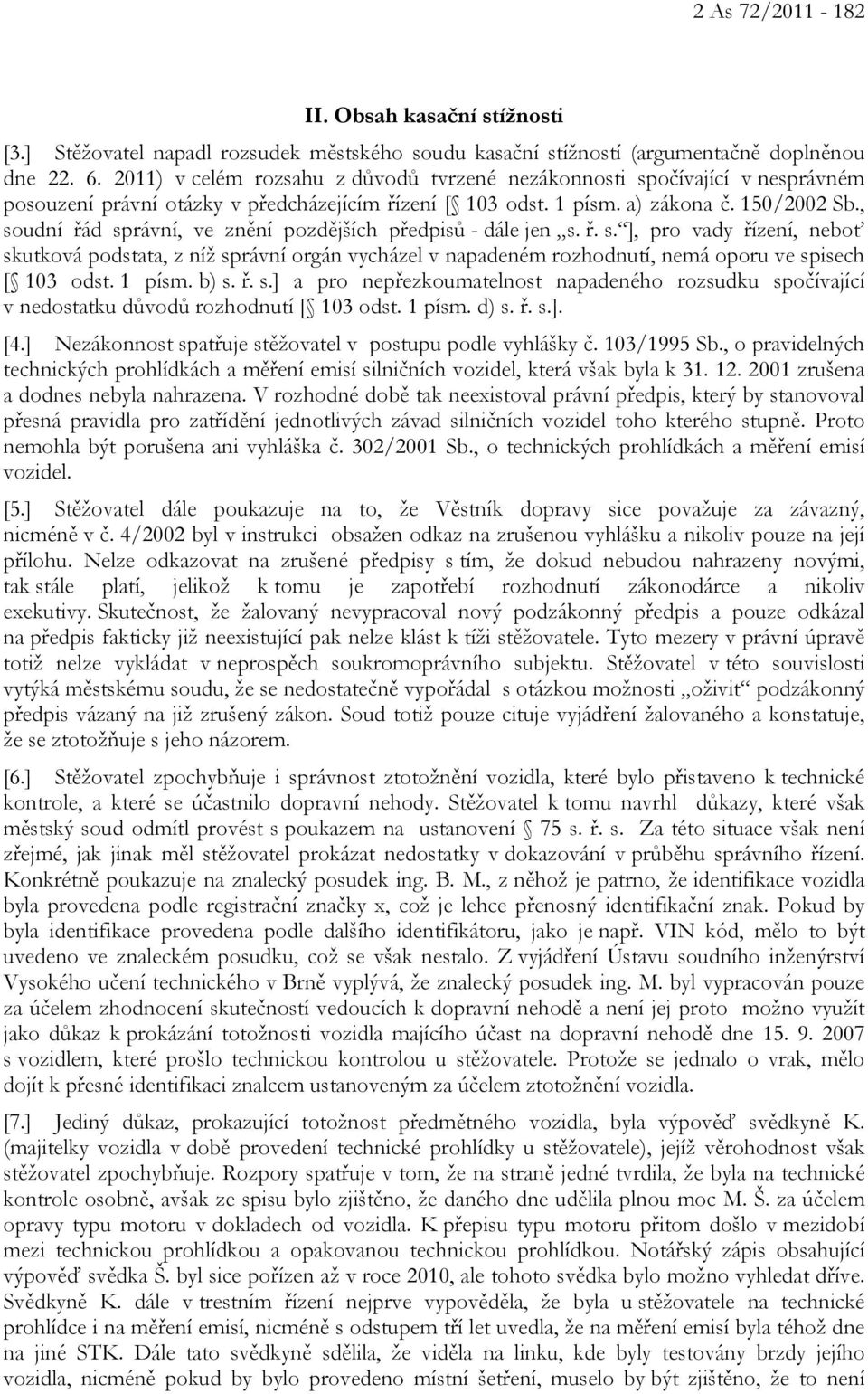 , soudní řád správní, ve znění pozdějších předpisů - dále jen s. ř. s. ], pro vady řízení, neboť skutková podstata, z níž správní orgán vycházel v napadeném rozhodnutí, nemá oporu ve spisech [ 103 odst.