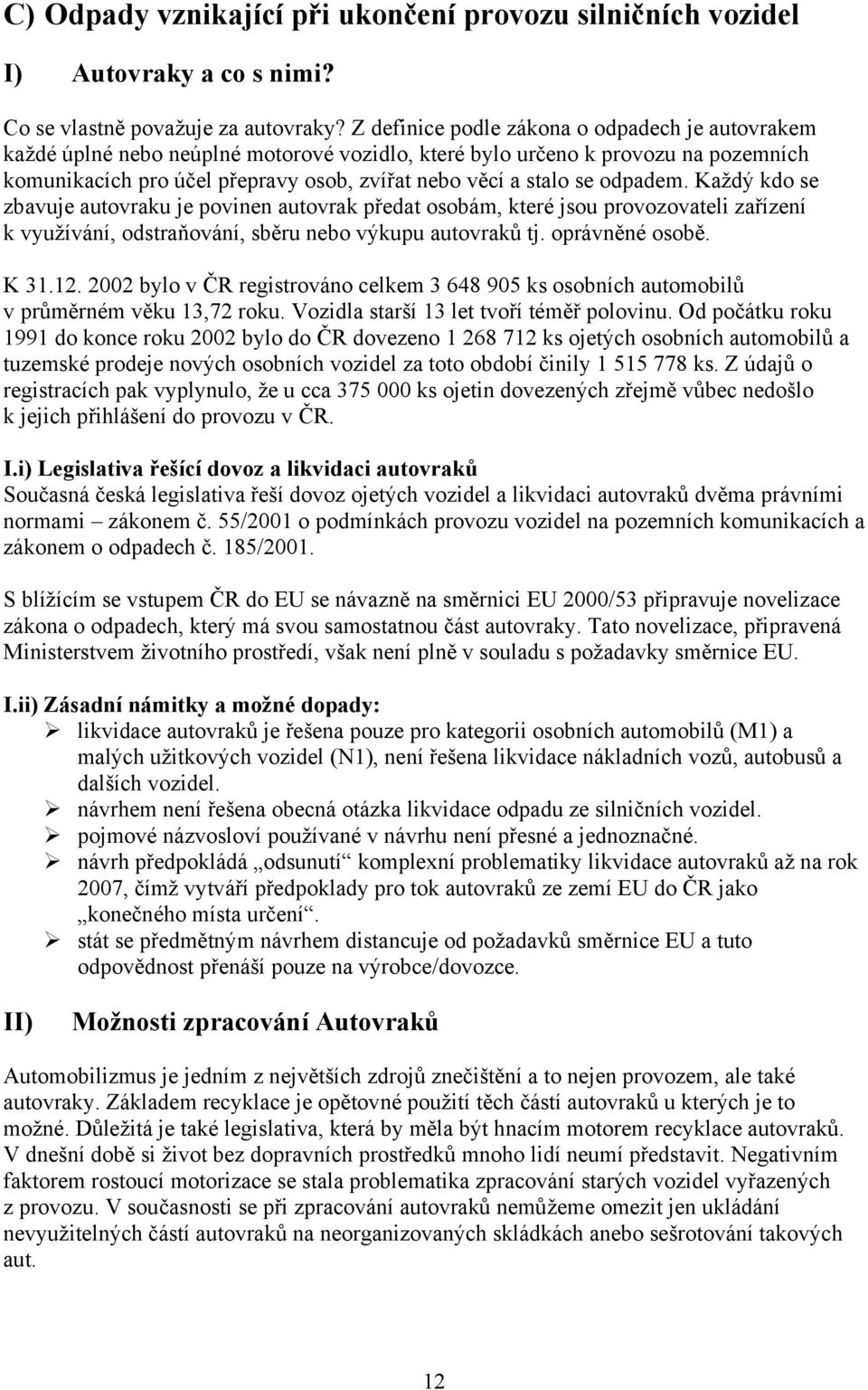 odpadem. Každý kdo se zbavuje autovraku je povinen autovrak předat osobám, které jsou provozovateli zařízení k využívání, odstraňování, sběru nebo výkupu autovraků tj. oprávněné osobě. K 31.12.