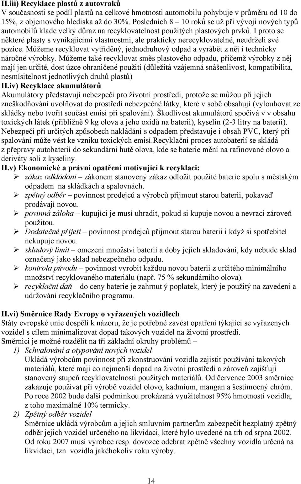 I proto se některé plasty s vynikajícími vlastnostmi, ale prakticky nerecyklovatelné, neudrželi své pozice. Můžeme recyklovat vytříděný, jednodruhový odpad a vyrábět z něj i technicky náročné výrobky.