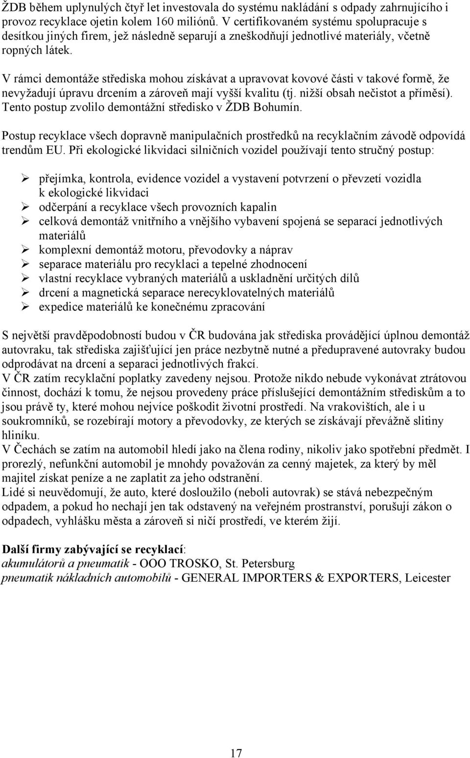 V rámci demontáže střediska mohou získávat a upravovat kovové části v takové formě, že nevyžadují úpravu drcením a zároveň mají vyšší kvalitu (tj. nižší obsah nečistot a příměsí).