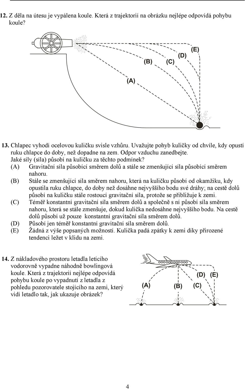 (A) Gravitační síla působící směrem dolů a stále se zmenšující síla působící směrem nahoru.