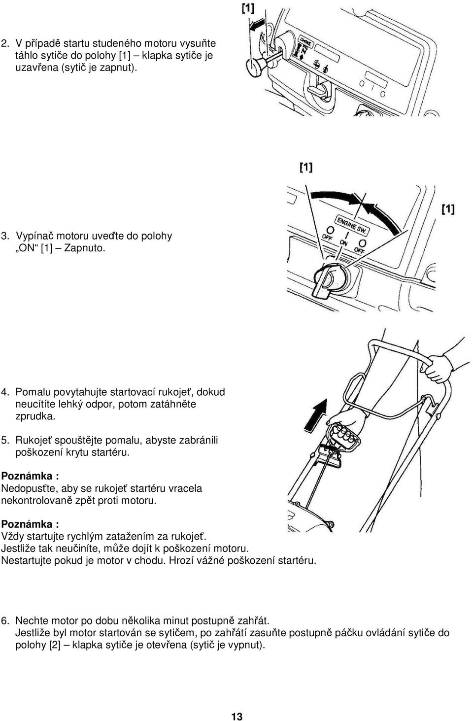 Poznámka : Nedopusťte, aby se rukojeť startéru vracela nekontrolovaně zpět proti motoru. Poznámka : Vždy startujte rychlým zatažením za rukojeť. Jestliže tak neučiníte, může dojít k poškození motoru.