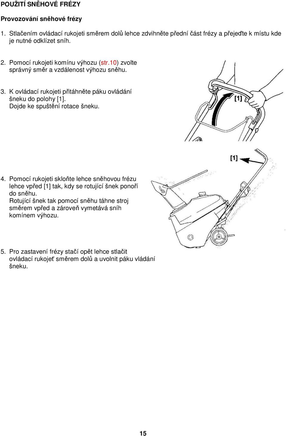10) zvolte správný směr a vzdálenost výhozu sněhu. 3. K ovládací rukojeti přitáhněte páku ovládání šneku do polohy [1]. Dojde ke spuštění rotace šneku. 4.