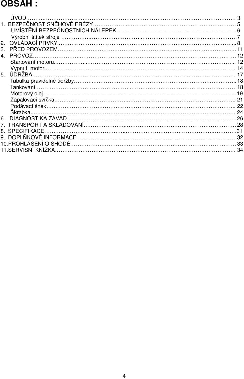 ..... 18 Tankování... 18 Motorový olej..... 19 Zapalovací svíčka.... 21 Podávací šnek.. 22 Škrabka..... 24 6. DIAGNOSTIKA ZÁVAD....... 26 7.