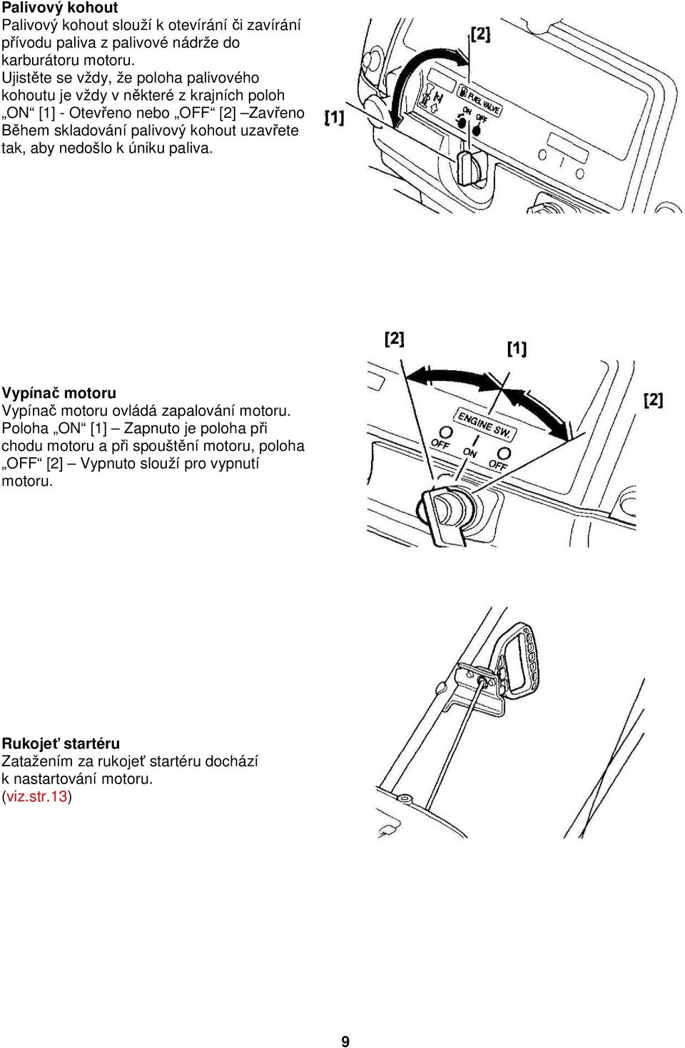 kohout uzavřete tak, aby nedošlo k úniku paliva. Vypínač motoru Vypínač motoru ovládá zapalování motoru.