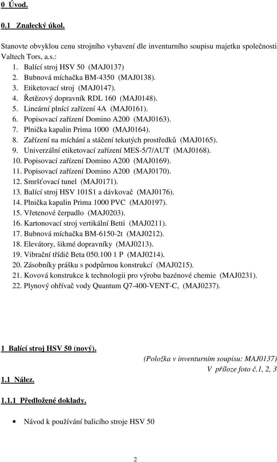 Plnička kapalin Prima 1000 (MAJ0164). 8. Zařízení na míchání a stáčení tekutých prostředků (MAJ0165). 9. Univerzální etiketovací zařízení MES-5/7/AUT (MAJ0168). 10. Popisovací zařízení Domino A200 (MAJ0169).