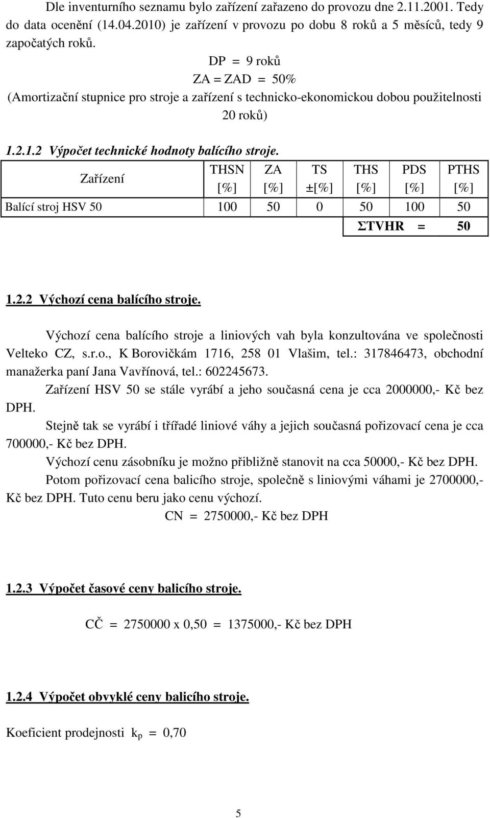 Zařízení THSN ZA TS ± THS PDS Balící stroj HSV 50 100 50 0 50 100 50 PTHS ΣTVHR = 50 1.2.2 Výchozí cena balícího stroje.