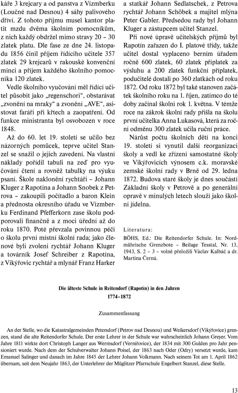 listopadu 1856 činil příjem řídícího učitele 357 zlatek 29 krejcarů v rakouské konvenční minci a příjem každého školního pomocníka 120 zlatek.