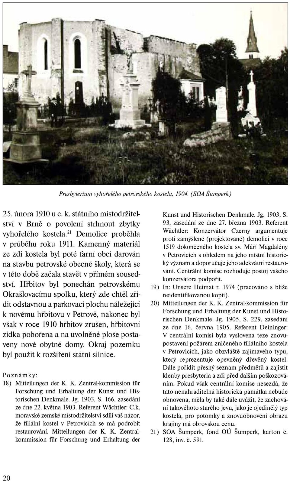 Hřbitov byl ponechán petrovskému Okrašlovacímu spolku, který zde chtěl zřídit odstavnou a parkovací plochu náležející k novému hřbitovu v Petrově, nakonec byl však v roce 1910 hřbitov zrušen,