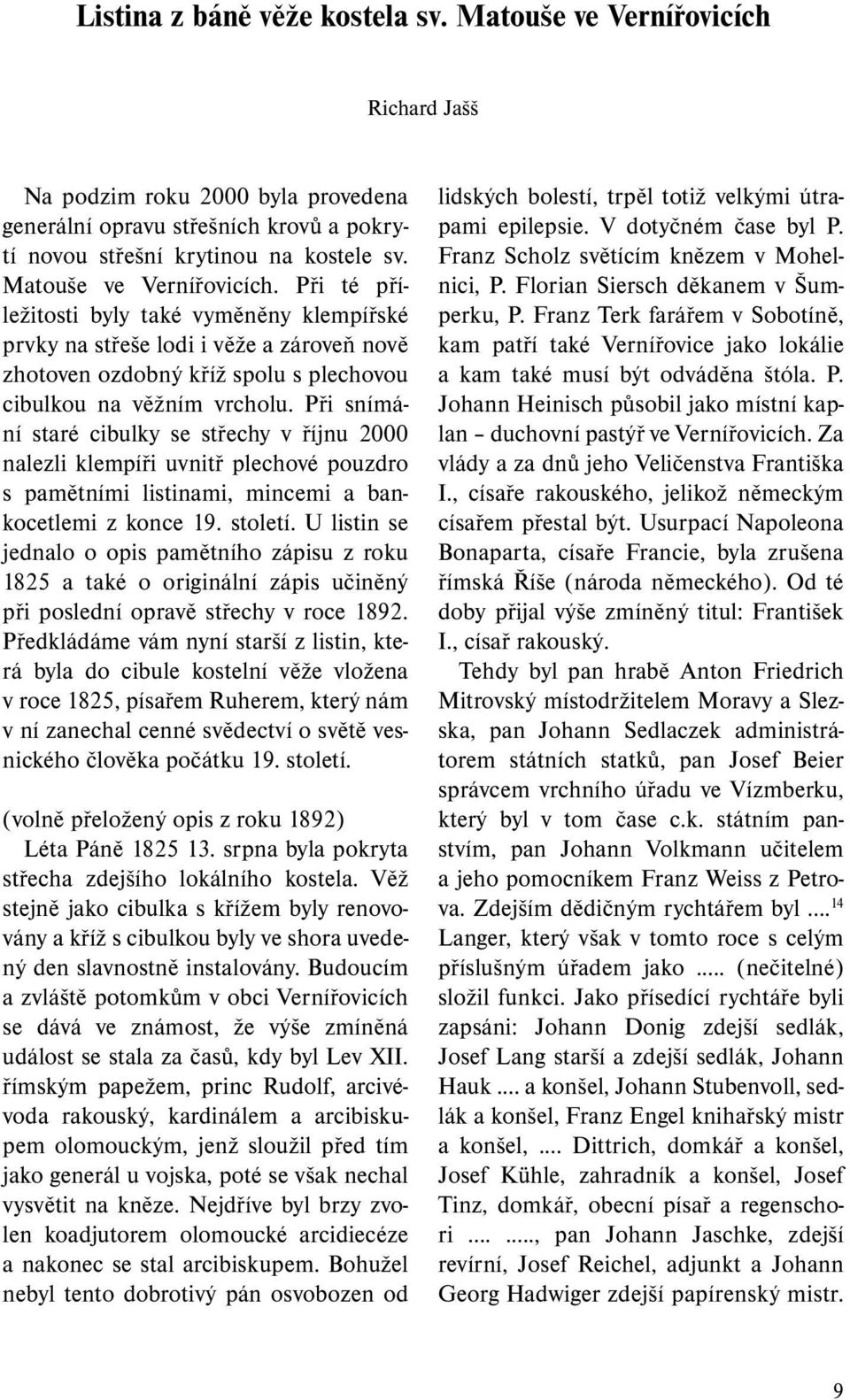 Při snímání staré cibulky se střechy v říjnu 2000 nalezli klempíři uvnitř plechové pouzdro s pamětními listinami, mincemi a bankocetlemi z konce 19. století.