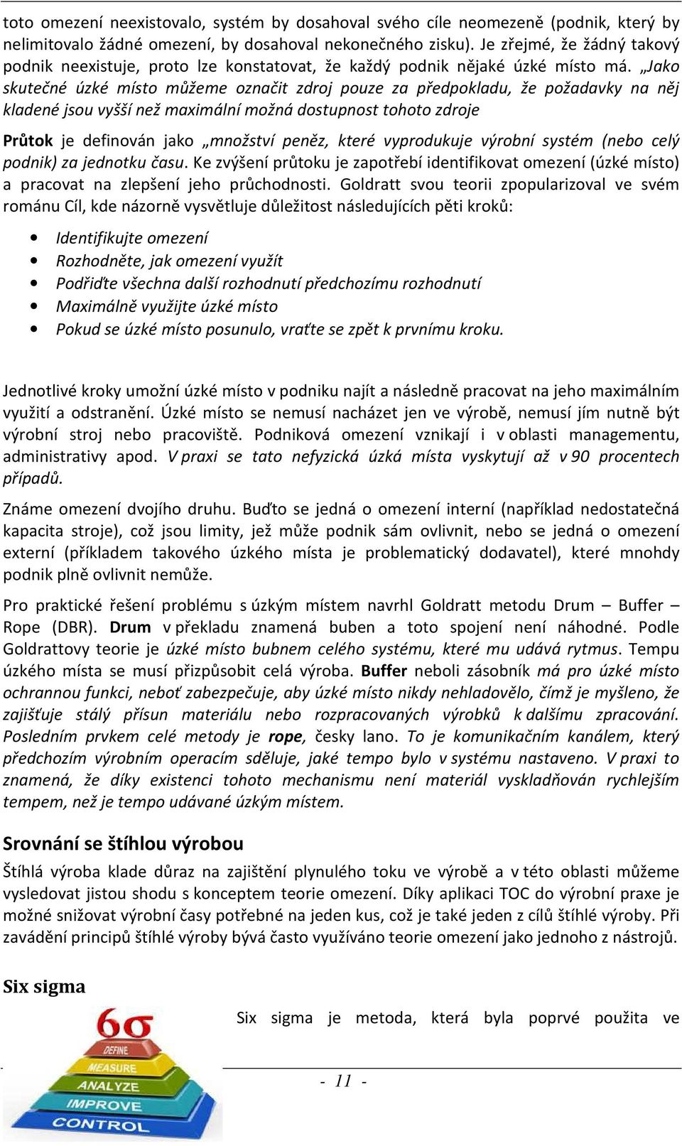 Jako skutečné úzké místo můžeme označit zdroj pouze za předpokladu, že požadavky na něj kladené jsou vyšší než maximální možná dostupnost tohoto zdroje Průtok je definován jako množství peněz, které