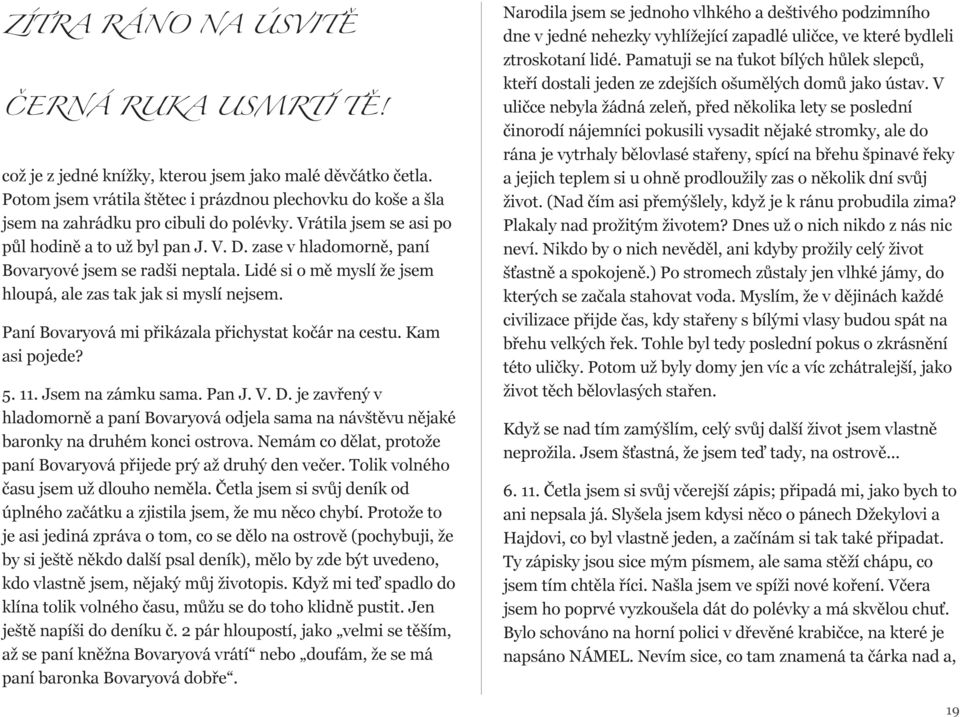 zase v hladomorně, paní Bovaryové jsem se radši neptala. Lidé si o mě myslí že jsem hloupá, ale zas tak jak si myslí nejsem. Paní Bovaryová mi přikázala přichystat kočár na cestu. Kam asi pojede? 5.