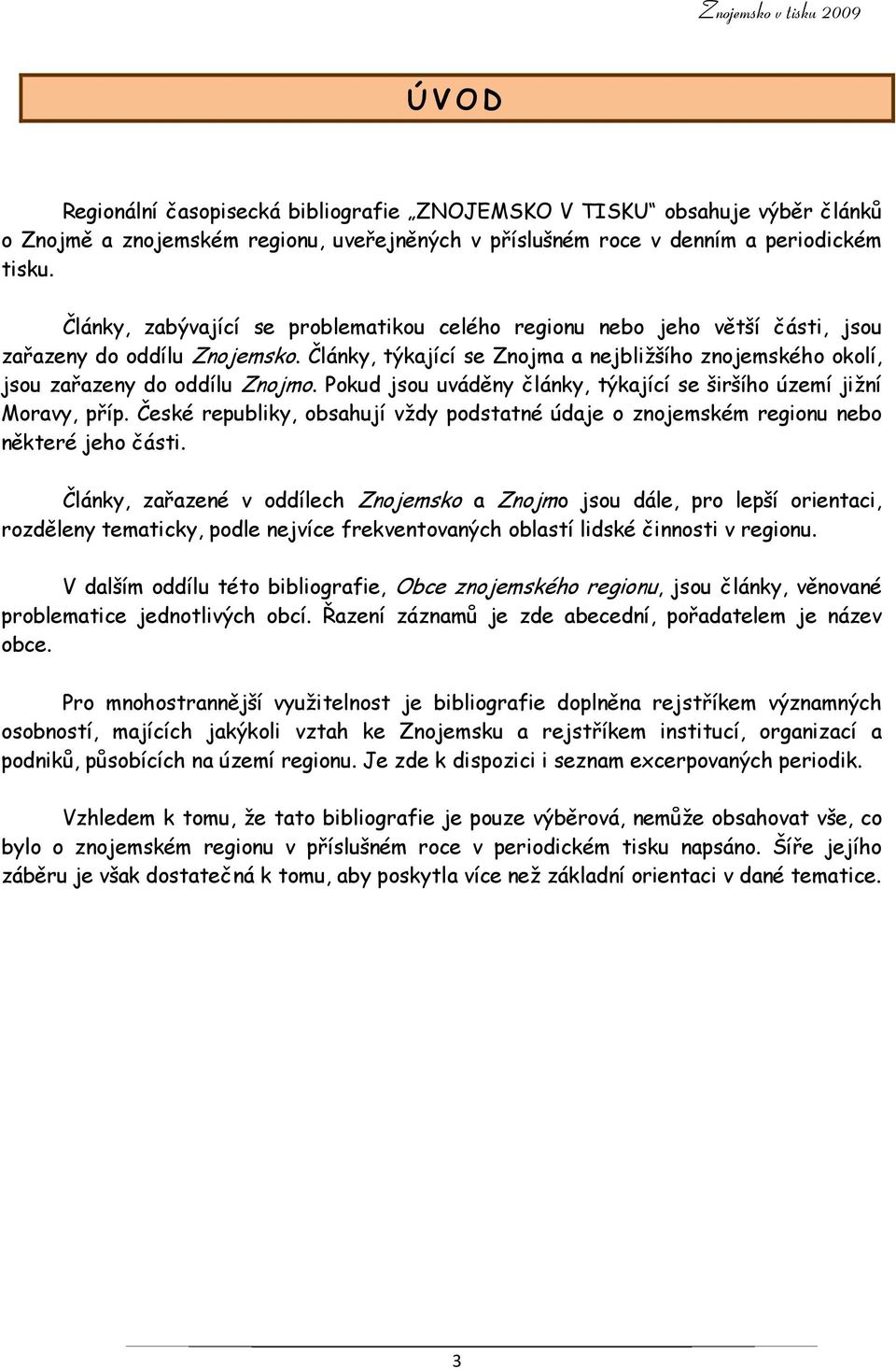 Pokud jsou uváděny články, týkající se širšího území jižní Moravy, příp. České republiky, obsahují vždy podstatné údaje o znojemském regionu nebo některé jeho části.