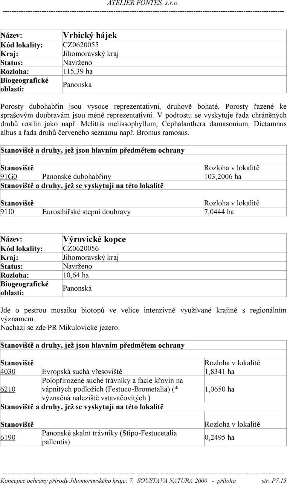 91G0 Panonské dubohabřiny 103,2006 ha a druhy, jež se vyskytují na této lokalitě 91I0 Eurosibiřské stepní doubravy 7,0444 ha Výrovické kopce CZ0620056 10,64 ha Jde o pestrou mosaiku biotopů ve velice