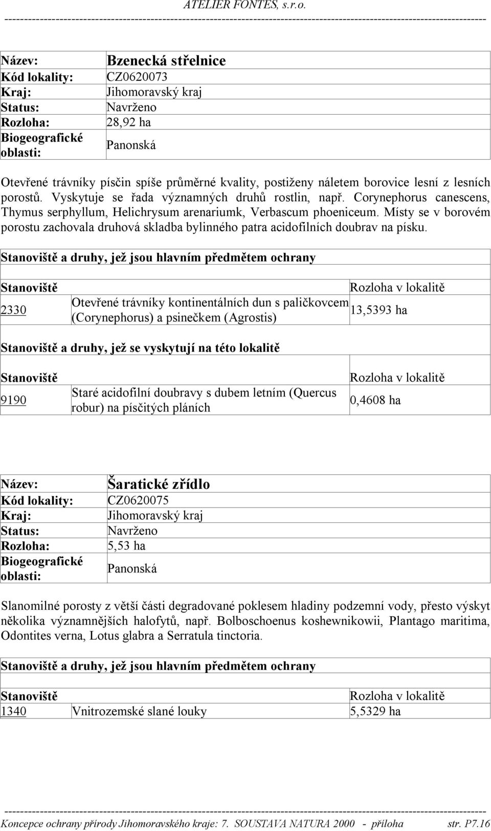 2330 Otevřené trávníky kontinentálních dun s paličkovcem 13,5393 ha (Corynephorus) a psinečkem (Agrostis) a druhy, jež se vyskytují na této lokalitě 9190 Staré acidofilní doubravy s dubem letním