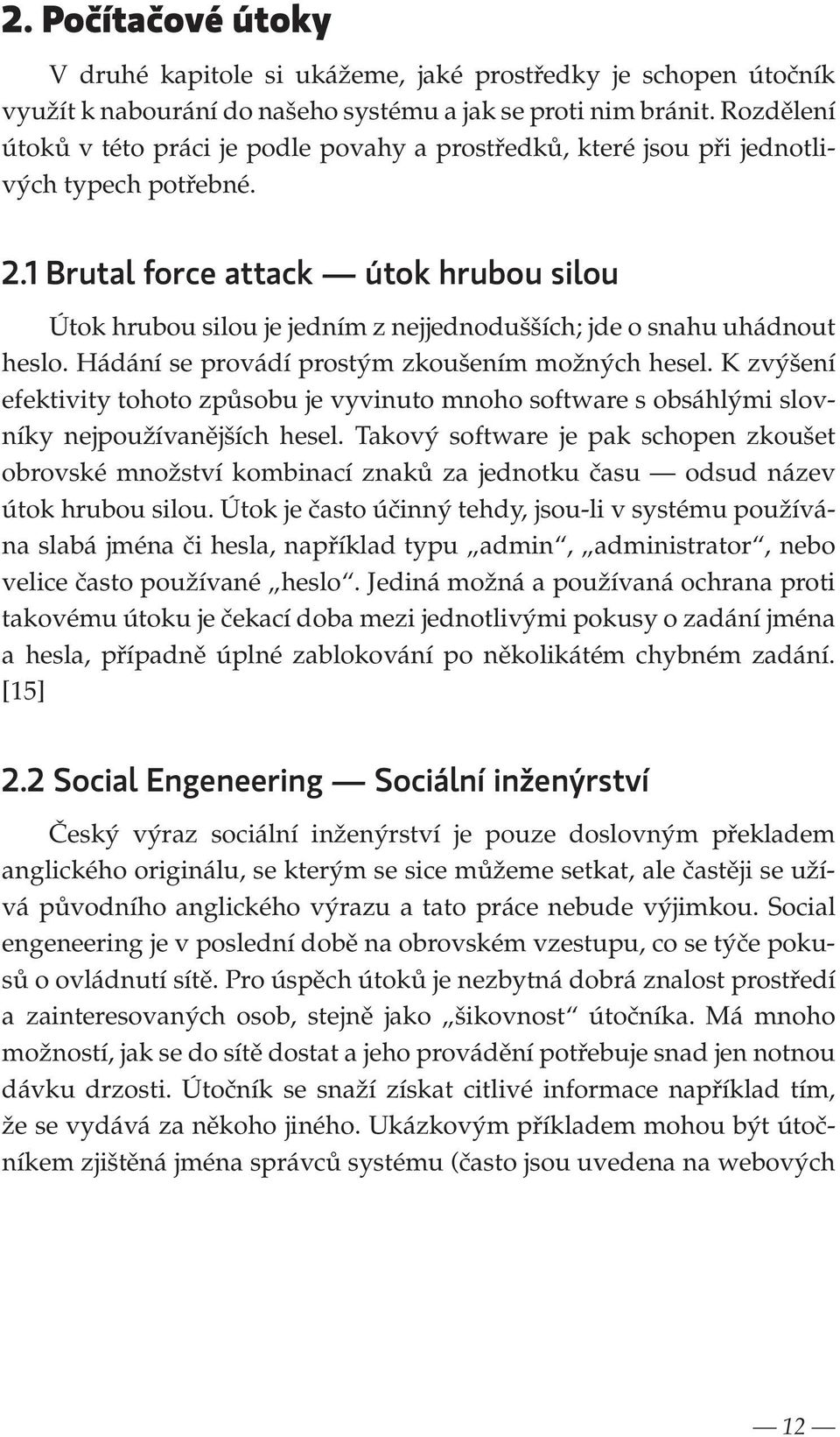 1 Brutal force attack útok hrubou silou Útok hrubou silou je jedním z nejjednodušších; jde o snahu uhádnout heslo. Hádání se provádí prostým zkoušením možných hesel.