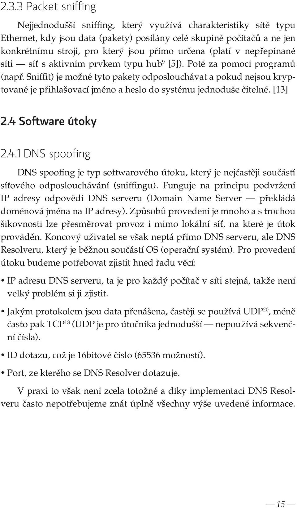 Sniffit) je možné tyto pakety odposlouchávat a pokud nejsou kryptované je přihlašovací jméno a heslo do systému jednoduše čitelné. [13] 2.4 