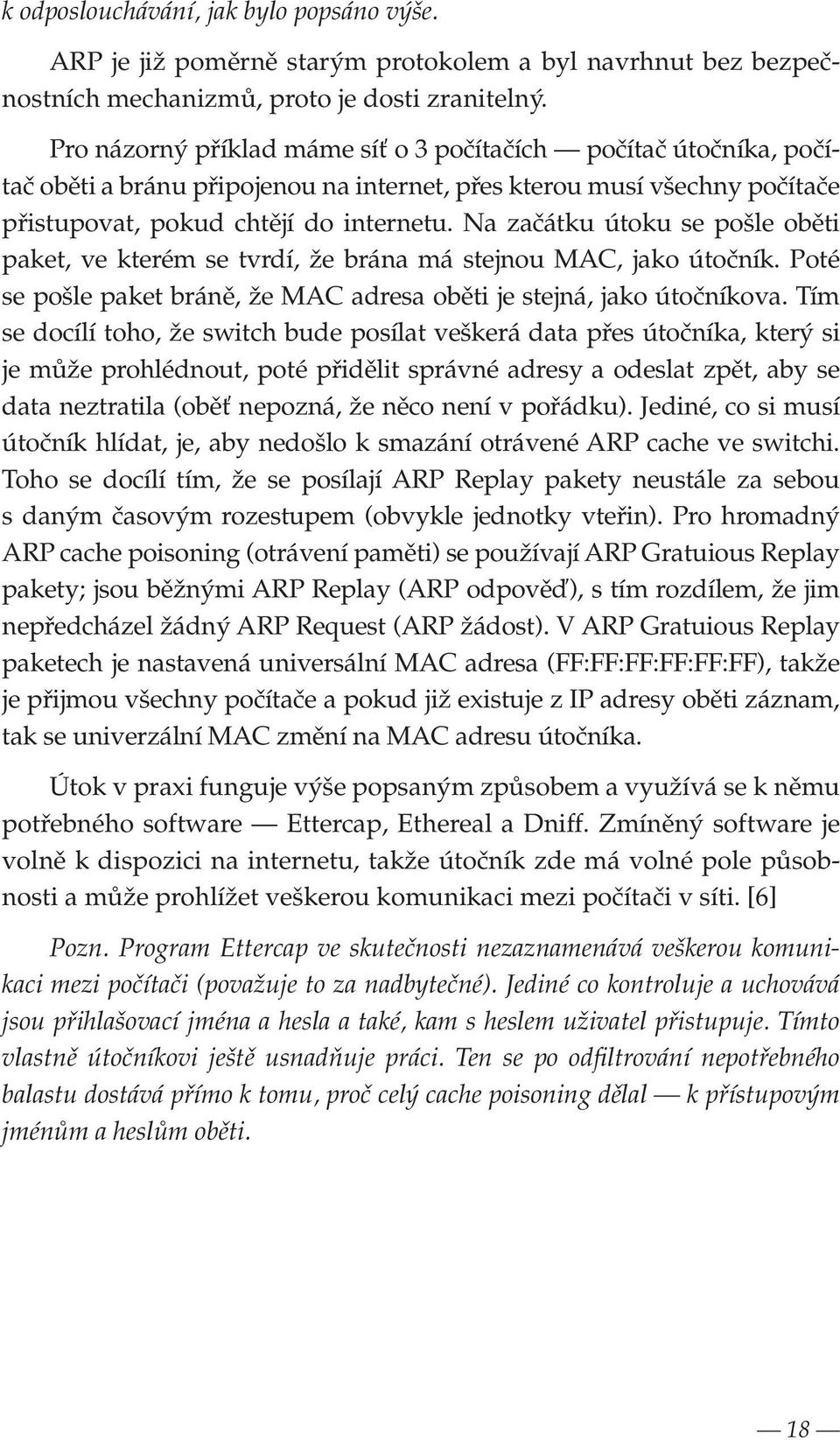 Na začátku útoku se pošle oběti paket, ve kterém se tvrdí, že brána má stejnou MAC, jako útočník. Poté se pošle paket bráně, že MAC adresa oběti je stejná, jako útočníkova.