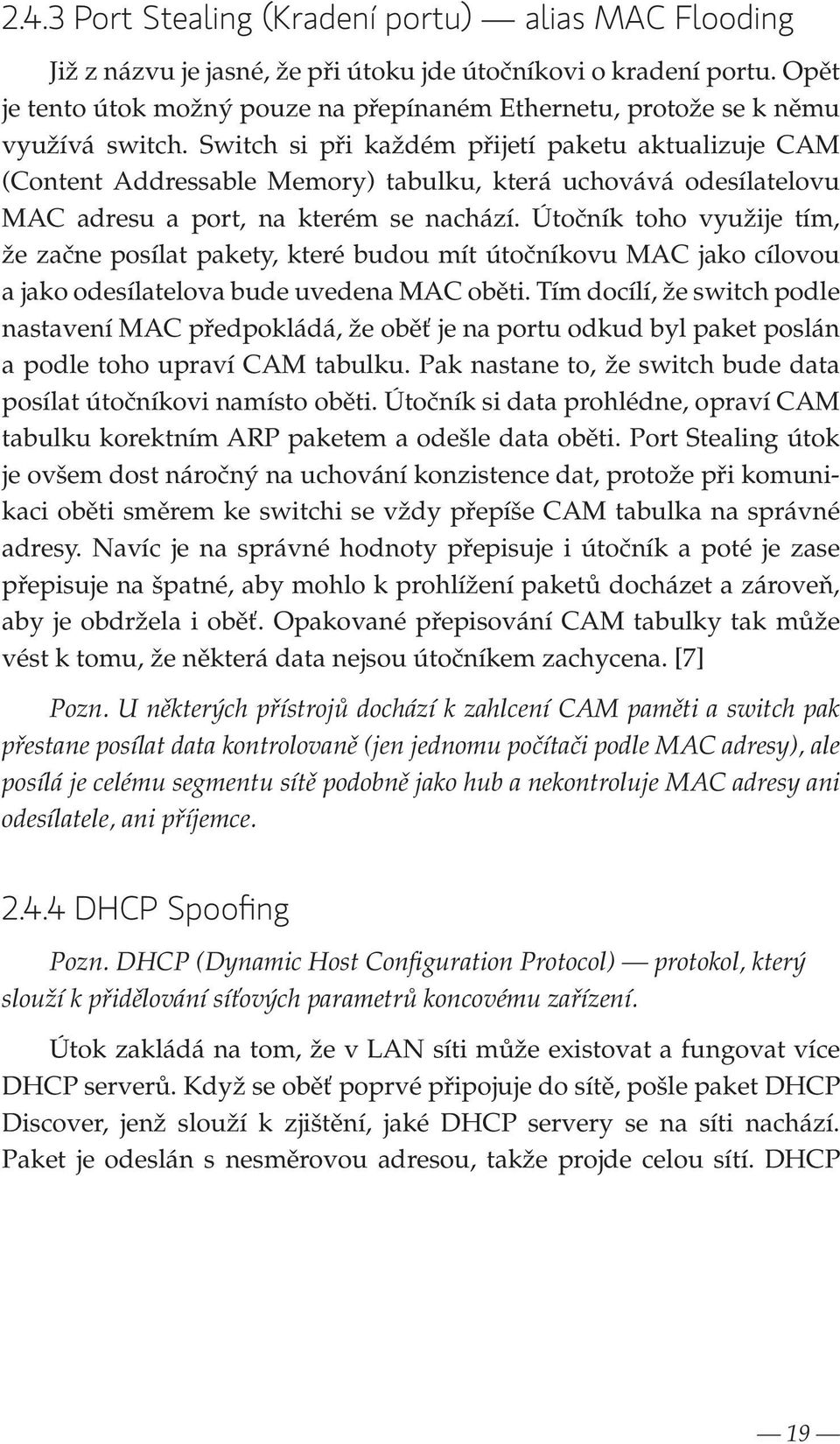 Switch si při každém přijetí paketu aktualizuje CAM (Content Addressable Memory) tabulku, která uchovává odesílatelovu MAC adresu a port, na kterém se nachází.